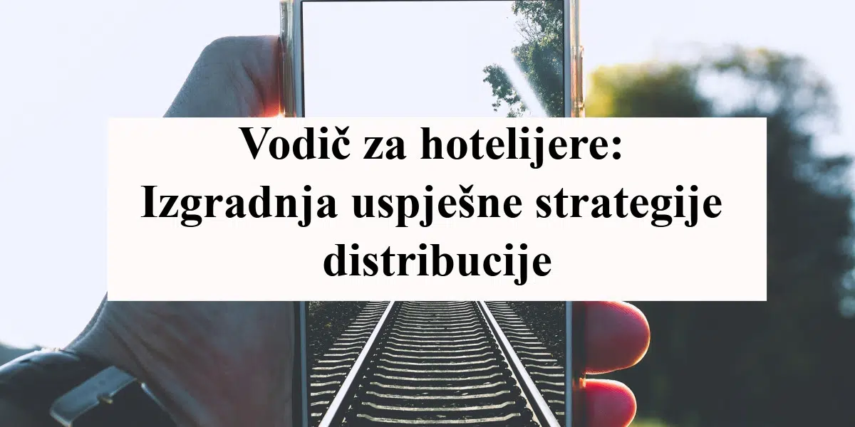 Vodič za hotelijere: Izgradnja uspješne strategije distribucije